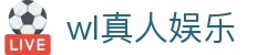 wl真人娱乐 - 一家走心的游戏平台